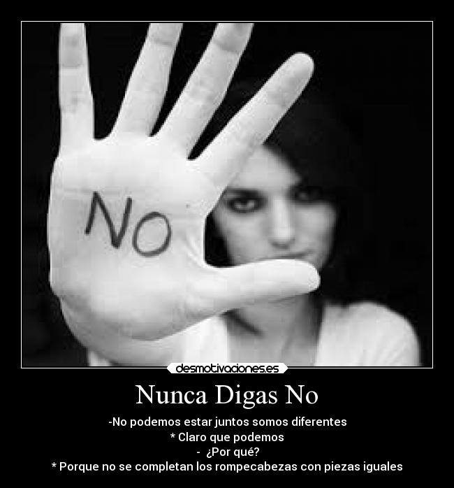 Nunca Digas No - -No podemos estar juntos somos diferentes
* Claro que podemos
-  ¿Por qué?
* Porque no se completan los rompecabezas con piezas iguales