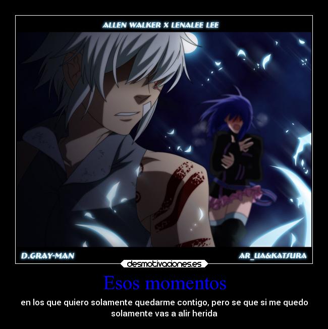 Esos momentos - en los que quiero solamente quedarme contigo, pero se que si me quedo
solamente vas a alir herida