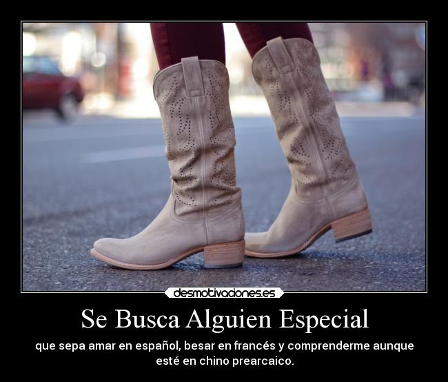 Se Busca Alguien Especial - que sepa amar en español, besar en francés y comprenderme aunque
esté en chino prearcaico.