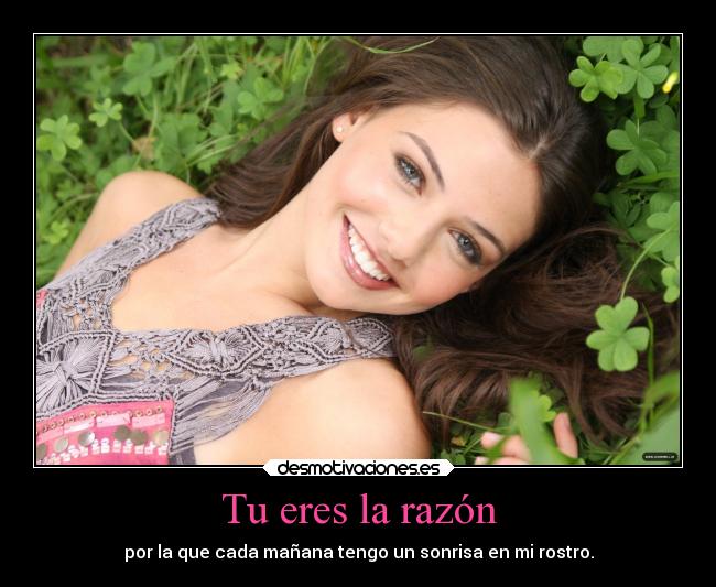 Tu eres la razón - por la que cada mañana tengo un sonrisa en mi rostro.