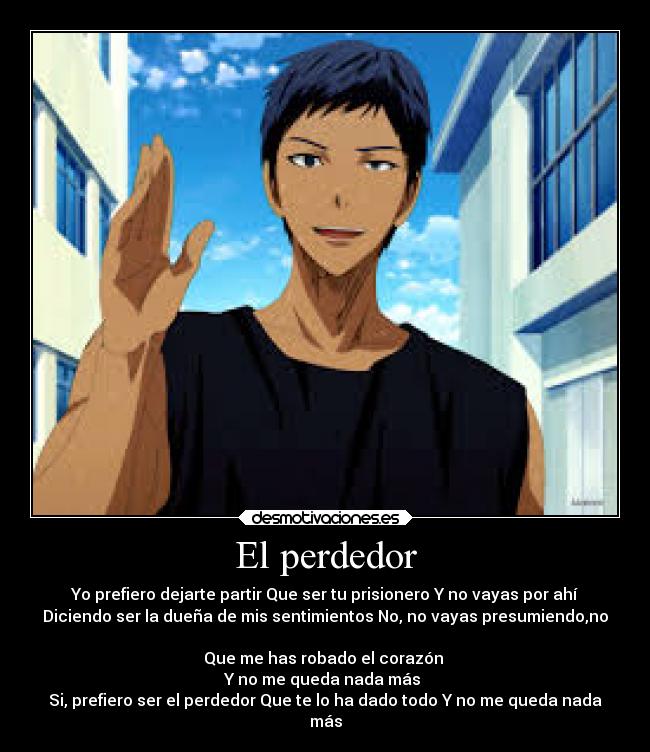 El perdedor - Yo prefiero dejarte partir Que ser tu prisionero Y no vayas por ahí
Diciendo ser la dueña de mis sentimientos No, no vayas presumiendo,no
Que me has robado el corazón
Y no me queda nada más
Si, prefiero ser el perdedor Que te lo ha dado todo Y no me queda nada
más