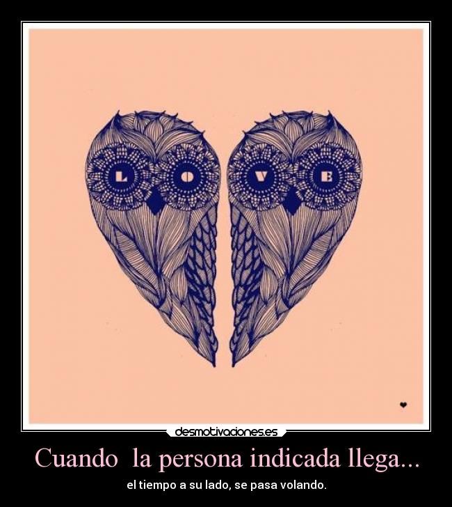Cuando la persona indicada llega... - el tiempo a su lado, se pasa volando.