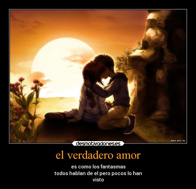 el verdadero amor - es como los fantasmas
todos hablan de el pero pocos lo han
visto