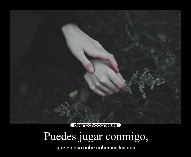 Puedes jugar conmigo, - que en esa nube cabemos los dos