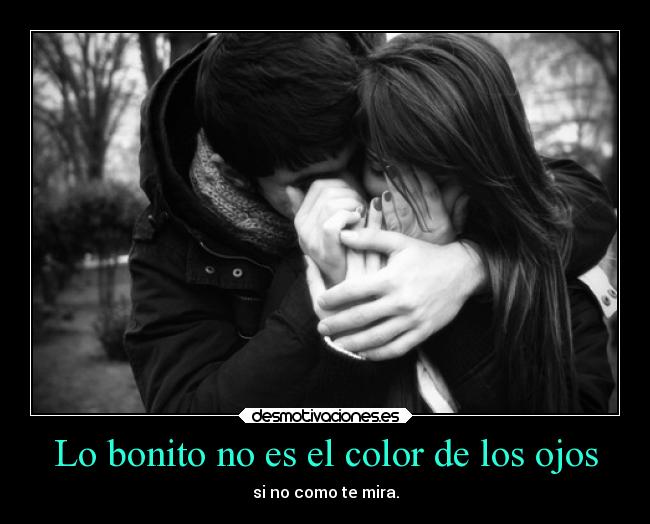Lo bonito no es el color de los ojos - si no como te mira.