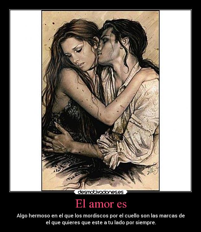 El amor es - Algo hermoso en el que los mordiscos por el cuello son las marcas de
el que quieres que este a tu lado por siempre.
