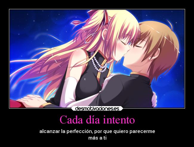 Cada día intento - alcanzar la perfección, por que quiero parecerme
más a ti