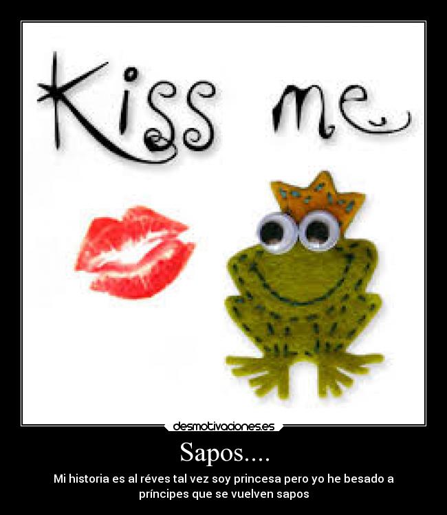 Sapos.... - Mi historia es al réves tal vez soy princesa pero yo he besado a
príncipes que se vuelven sapos