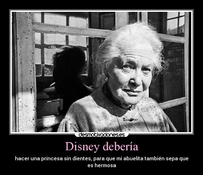 Disney debería - hacer una princesa sin dientes, para que mi abuelita también sepa que
es hermosa
