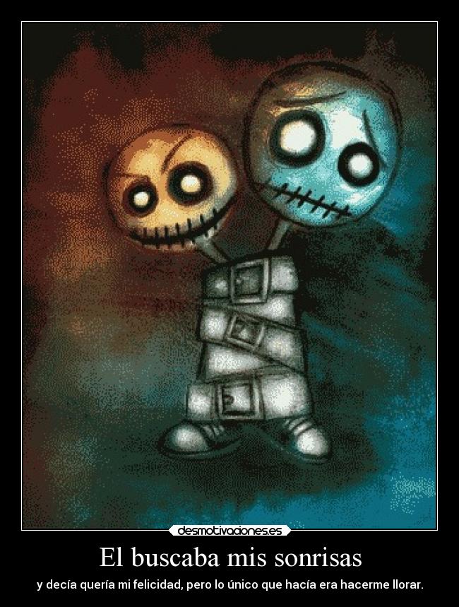 El buscaba mis sonrisas - y decía quería mi felicidad, pero lo único que hacía era hacerme llorar.