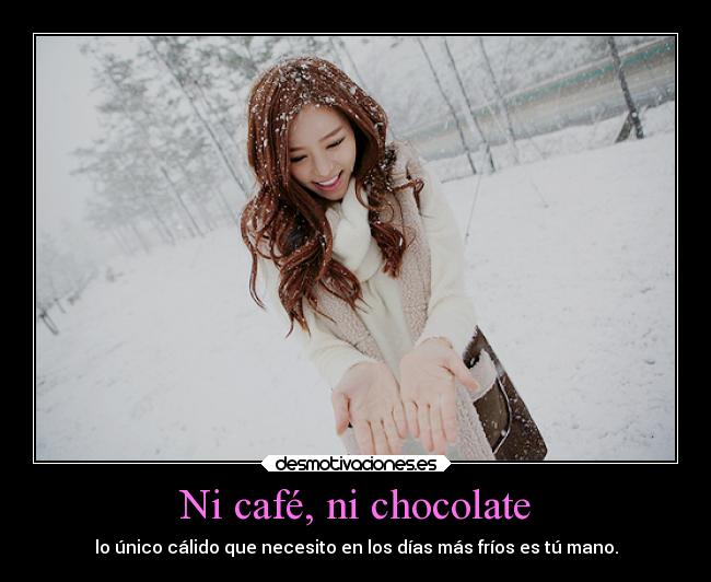 Ni café, ni chocolate - lo único cálido que necesito en los días más fríos es tú mano.