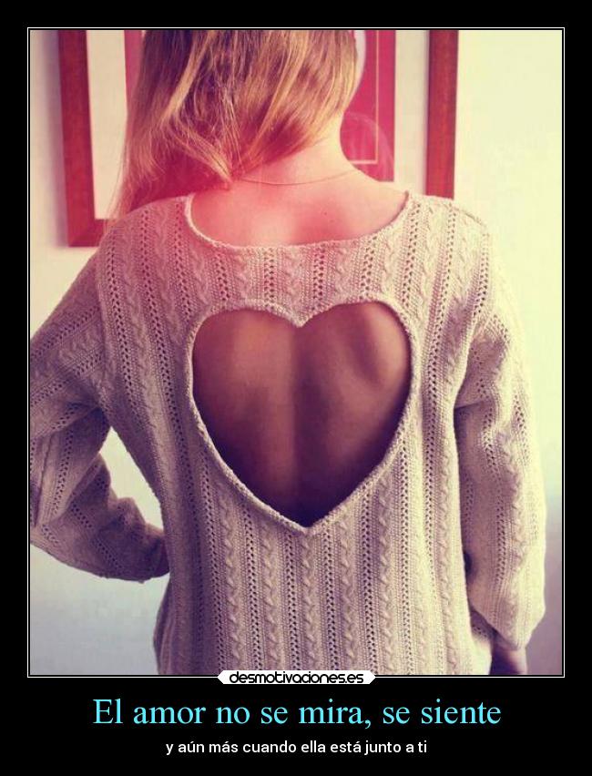 El amor no se mira, se siente - y aún más cuando ella está junto a ti