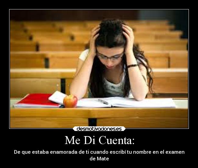 Me Di Cuenta: - De que estaba enamorada de ti cuando escribí tu nombre en el examen
de Mate