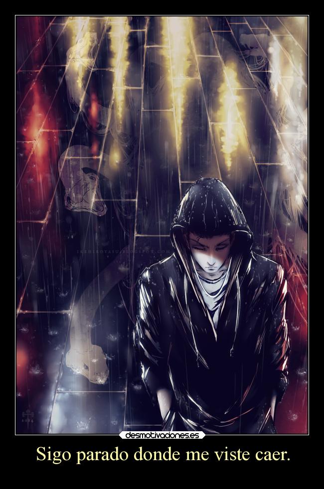 Sigo parado donde me viste caer. -