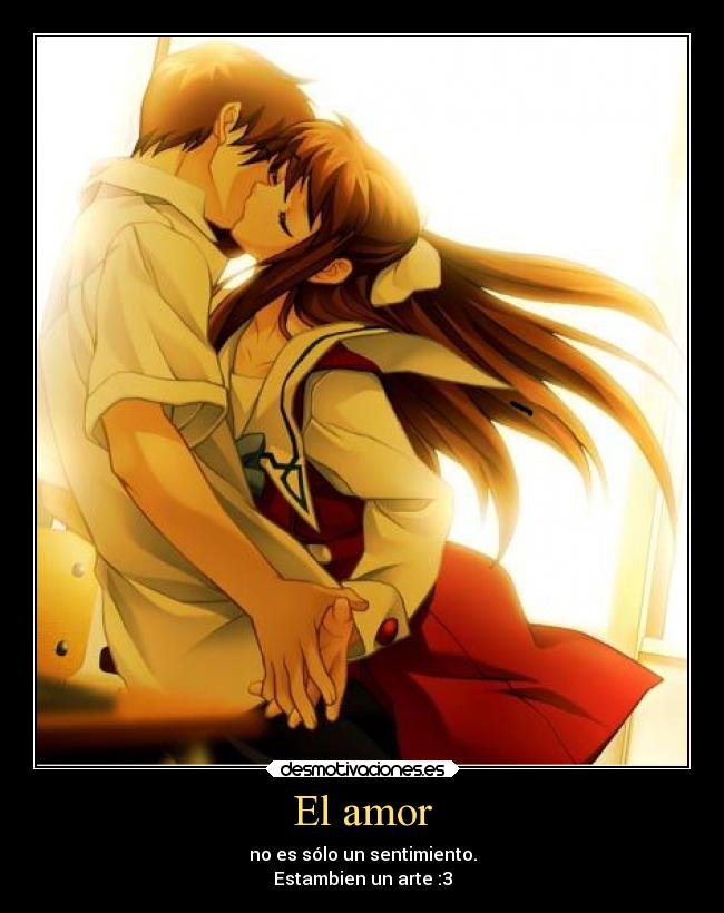 El amor - no es sólo un sentimiento.
Estambien un arte :3