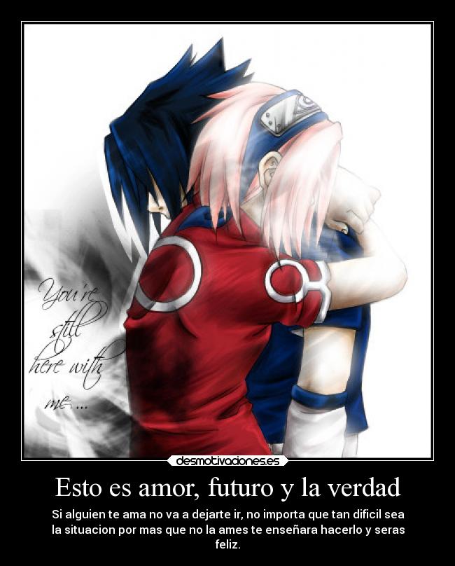 Esto es amor, futuro y la verdad - Si alguien te ama no va a dejarte ir, no importa que tan dificil sea
la situacion por mas que no la ames te enseñara hacerlo y seras
feliz.