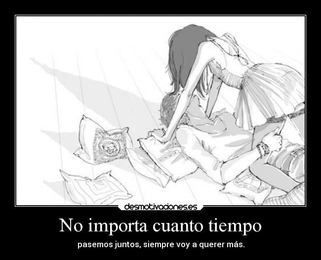 No importa cuanto tiempo - pasemos juntos, siempre voy a querer más.
