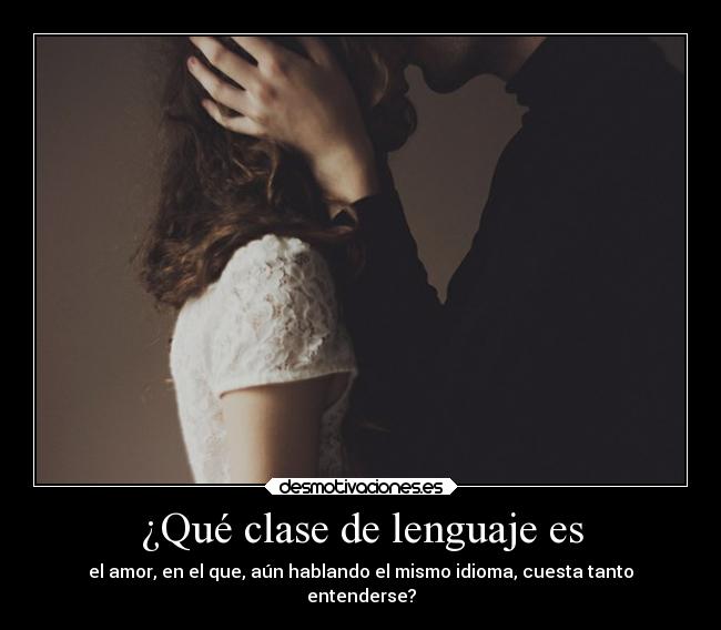 ¿Qué clase de lenguaje es - el amor, en el que, aún hablando el mismo idioma, cuesta tanto
entenderse?