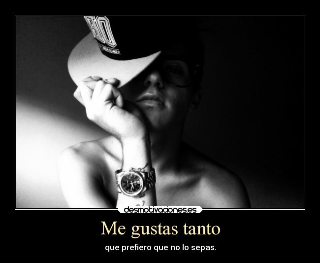 Me gustas tanto - que prefiero que no lo sepas.