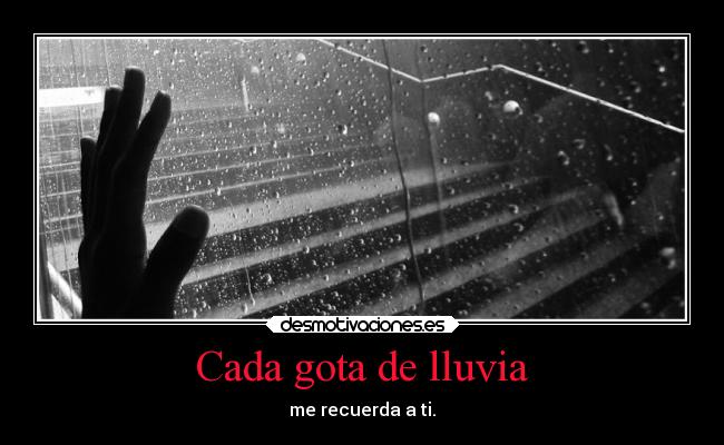Cada gota de lluvia - me recuerda a ti.