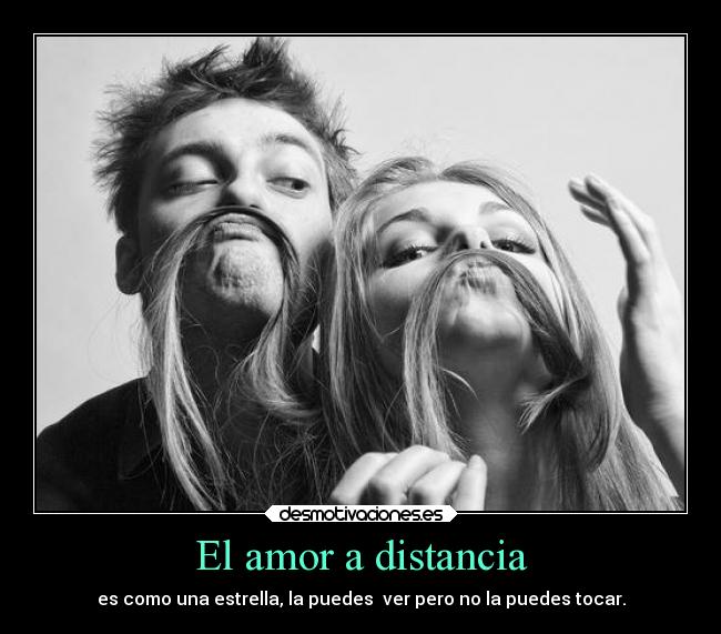 El amor a distancia - es como una estrella, la puedes  ver pero no la puedes tocar.