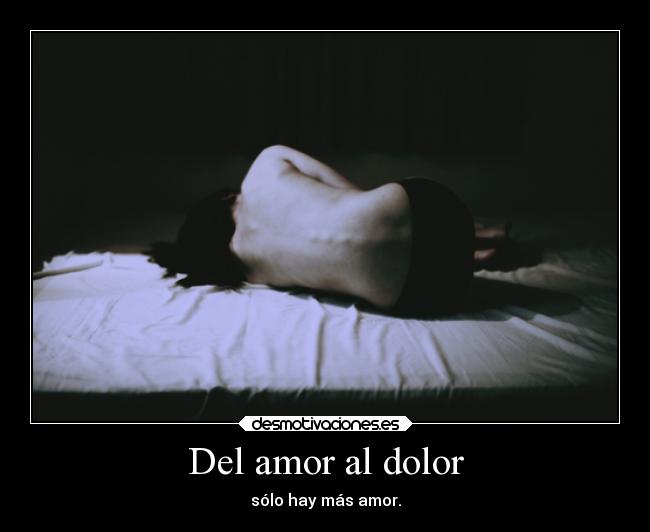 Del amor al dolor - sólo hay más amor.