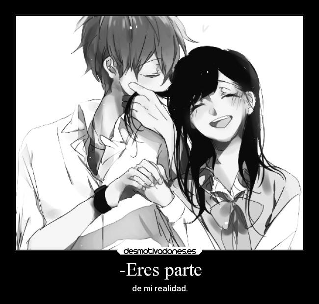 -Eres parte - de mi realidad.