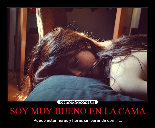 SOY MUY BUENO EN LA CAMA - Puedo estar horas y horas sin parar de dormir...