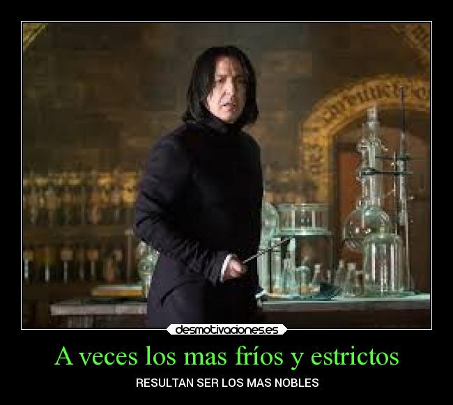 A veces los mas fríos y estrictos - RESULTAN SER LOS MAS NOBLES