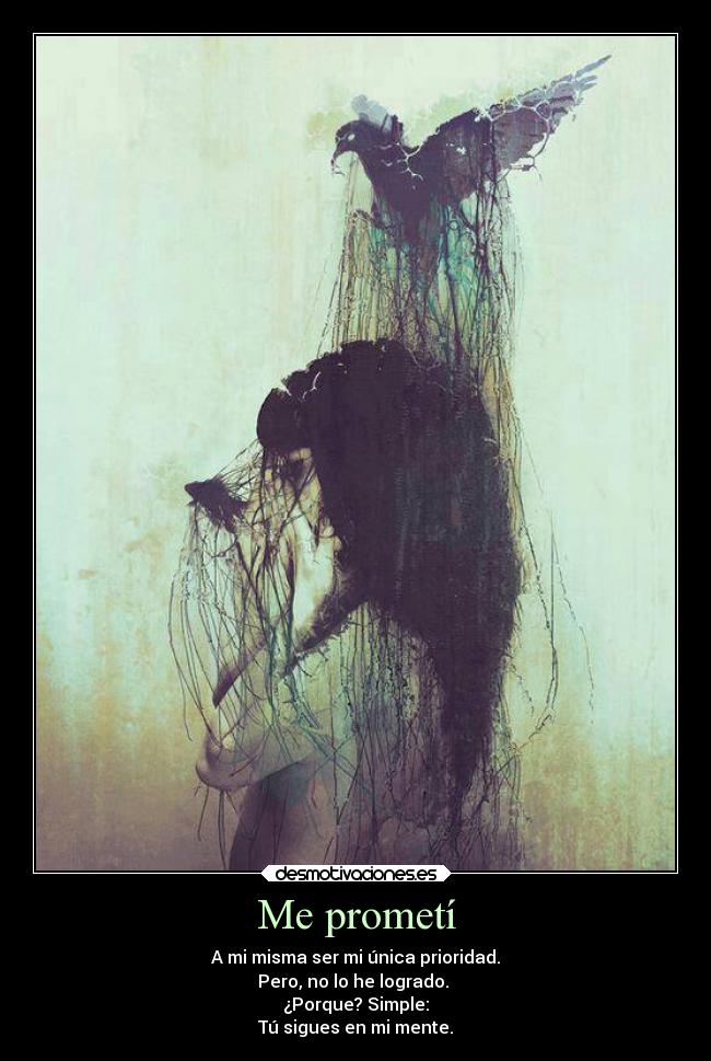 Me prometí - A mi misma ser mi única prioridad.
Pero, no lo he logrado. 
¿Porque? Simple:
Tú sigues en mi mente.