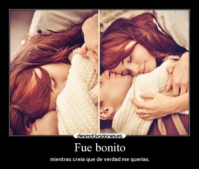 Fue bonito - mientras creía que de verdad me querías.