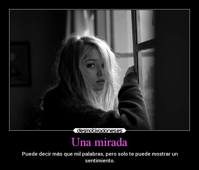 Una mirada - Puede decir más que mil palabras, pero solo te puede mostrar un
sentimiento.