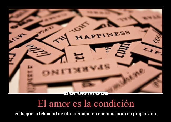 El amor es la condición - en la que la felicidad de otra persona es esencial para su propia vida.