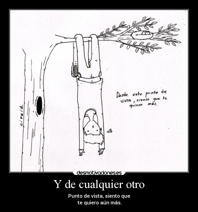Y de cualquier otro - Punto de vista, siento que
 te quiero aún más.