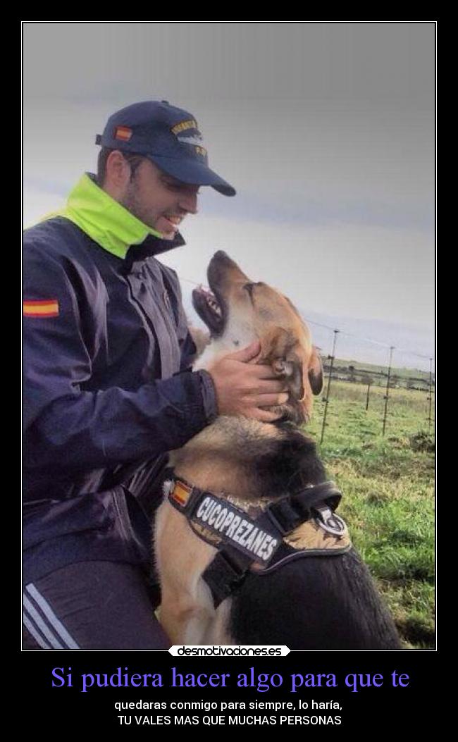 Si pudiera hacer algo para que te - quedaras conmigo para siempre, lo haría,
TU VALES MAS QUE MUCHAS PERSONAS