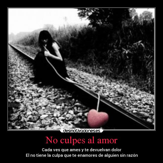No culpes al amor - Cada ves que ames y te devuelvan dolor
El no tiene la culpa que te enamores de alguien sin razón