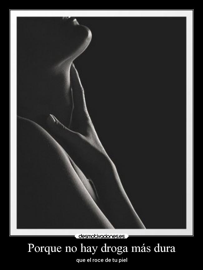 Porque no hay droga más dura - que el roce de tu piel