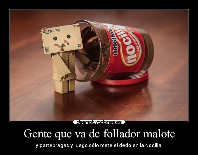 Gente que va de follador malote - y partebragas y luego sólo mete el dedo en la Nocilla.