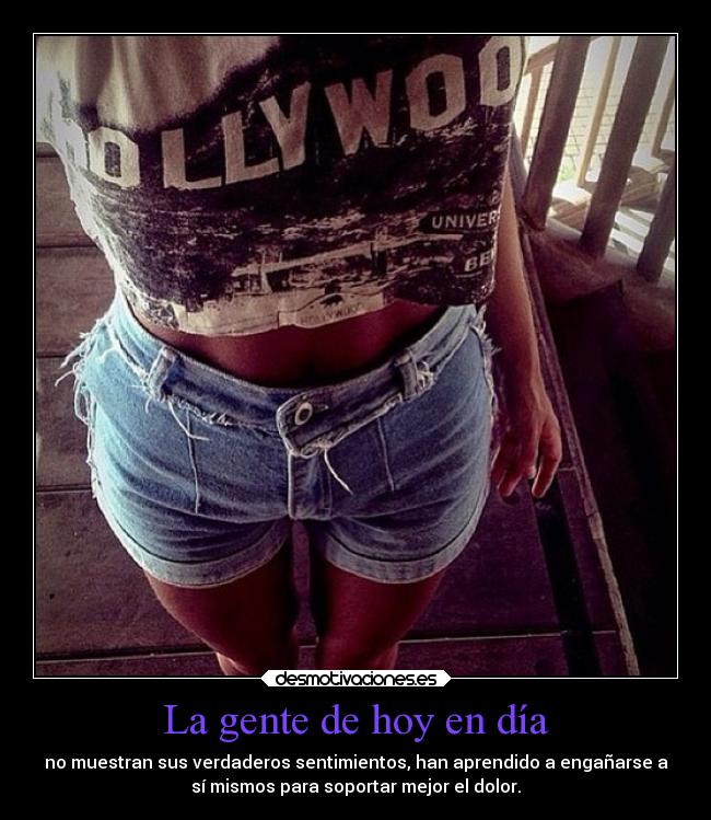 La gente de hoy en día - no muestran sus verdaderos sentimientos, han aprendido a engañarse a
sí mismos para soportar mejor el dolor.