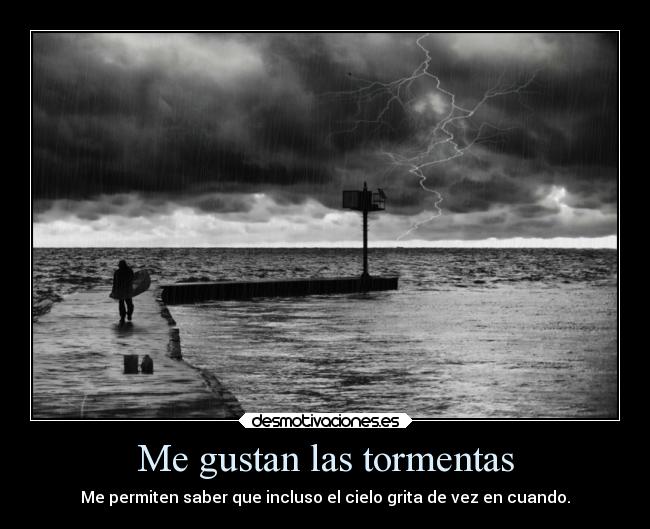 Me gustan las tormentas - Me permiten saber que incluso el cielo grita de vez en cuando.