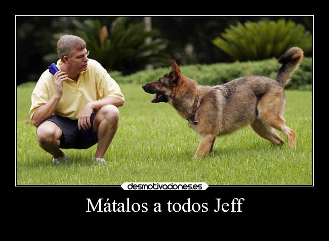 Mátalos a todos Jeff -