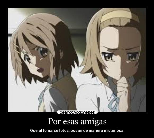 Por esas amigas - Que al tomarse fotos, posan de manera misteriosa.