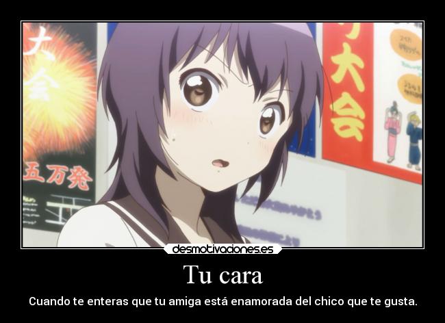 Tu cara - Cuando te enteras que tu amiga está enamorada del chico que te gusta.