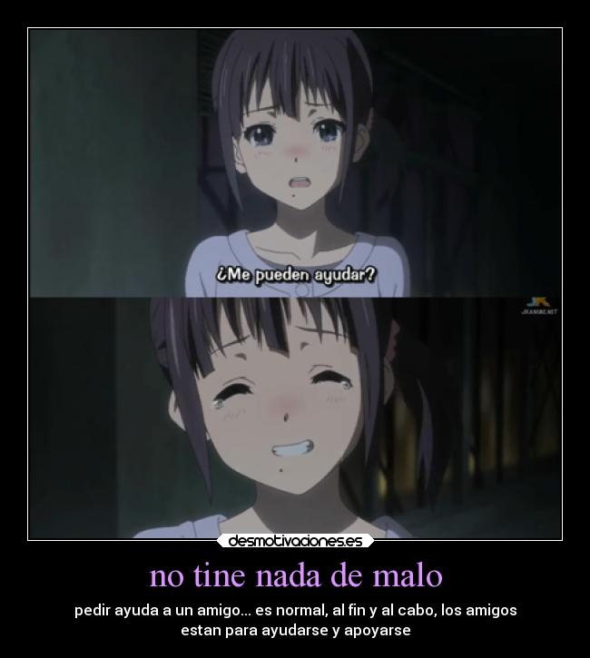 no tine nada de malo - pedir ayuda a un amigo... es normal, al fin y al cabo, los amigos
estan para ayudarse y apoyarse