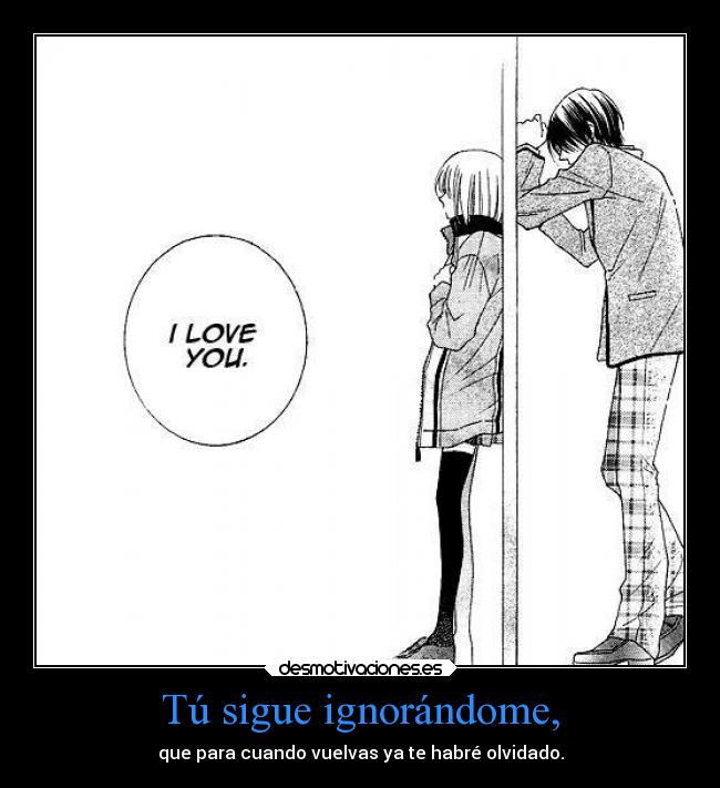 Tú sigue ignorándome, - 