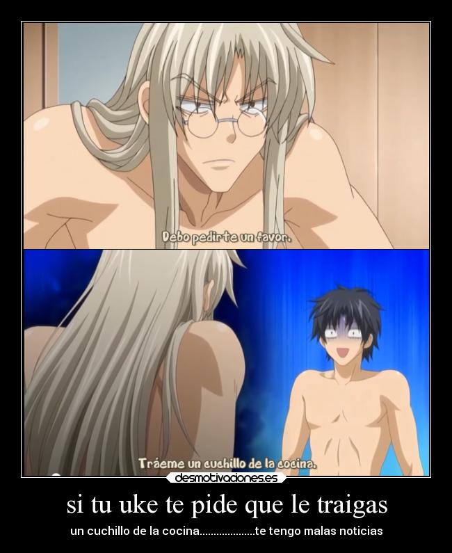 si tu uke te pide que le traigas - un cuchillo de la cocina....................te tengo malas noticias