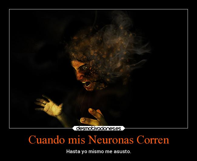 Cuando mis Neuronas Corren - Hasta yo mismo me asusto.