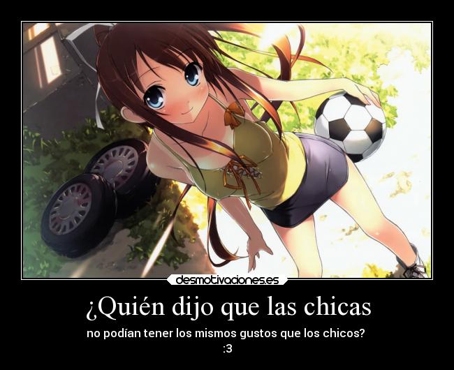 ¿Quién dijo que las chicas - no podían tener los mismos gustos que los chicos?
:3