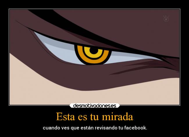 Esta es tu mirada - cuando ves que están revisando tu facebook.