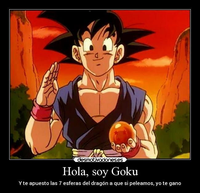 Hola, soy Goku - Y te apuesto las 7 esferas del dragón a que si peleamos, yo te gano